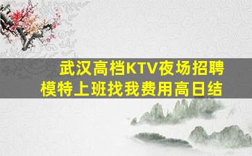 武汉高档KTV夜场招聘模特上班找我费用高日结