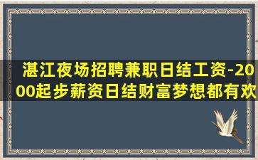 湛江夜场招聘兼职日结工资-2000起步薪资日结财富梦想都有欢